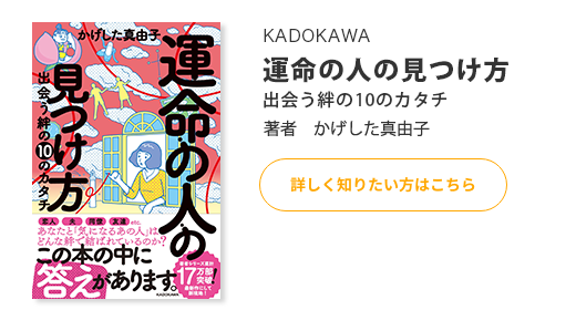 運命の人の見つけ方 出会う絆の10のカタチ（KADOKAWA出版）著者 かげした真由子 詳しく知りたい方はこちら